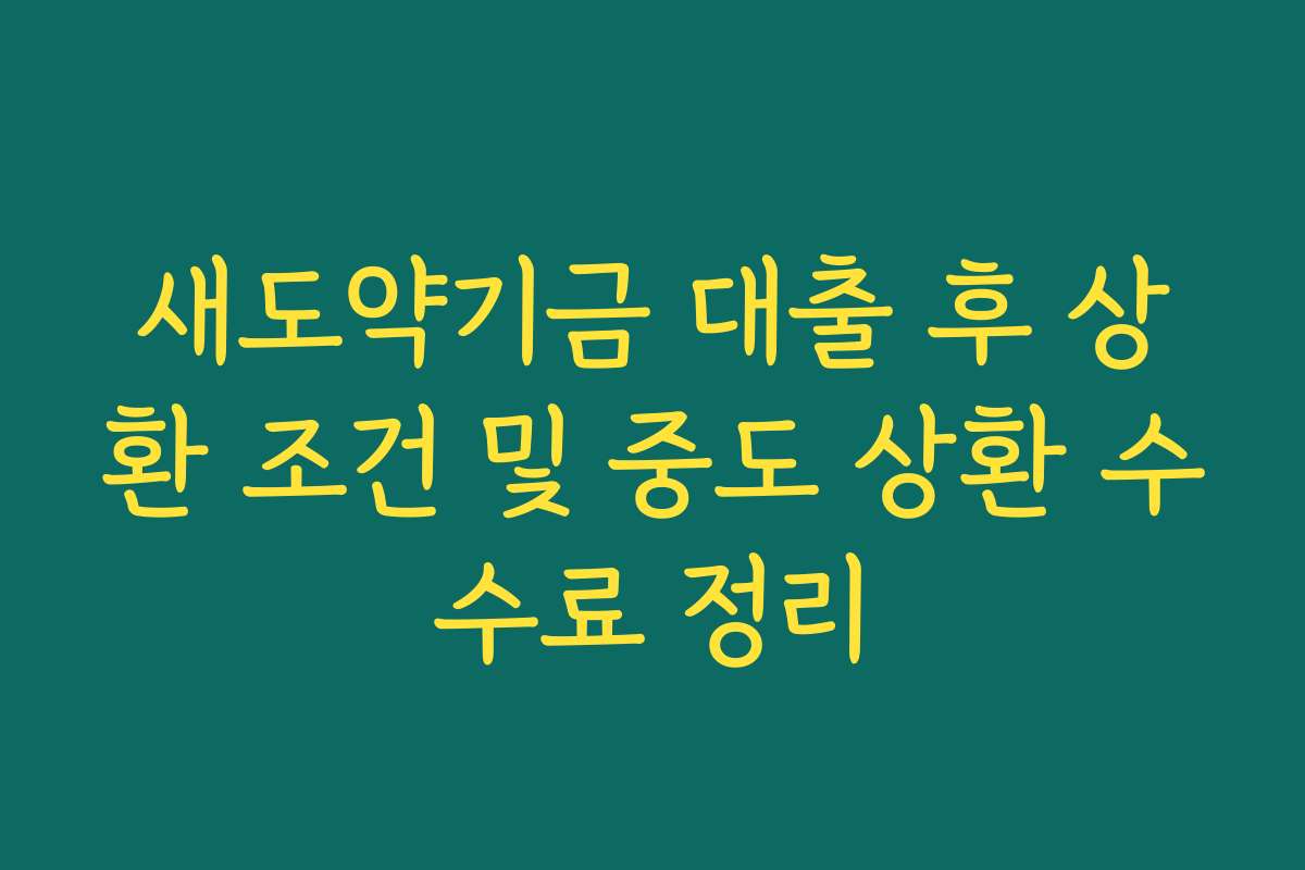 새도약기금 대출 후 상환 조건 및 중도 상환 수수료 정리