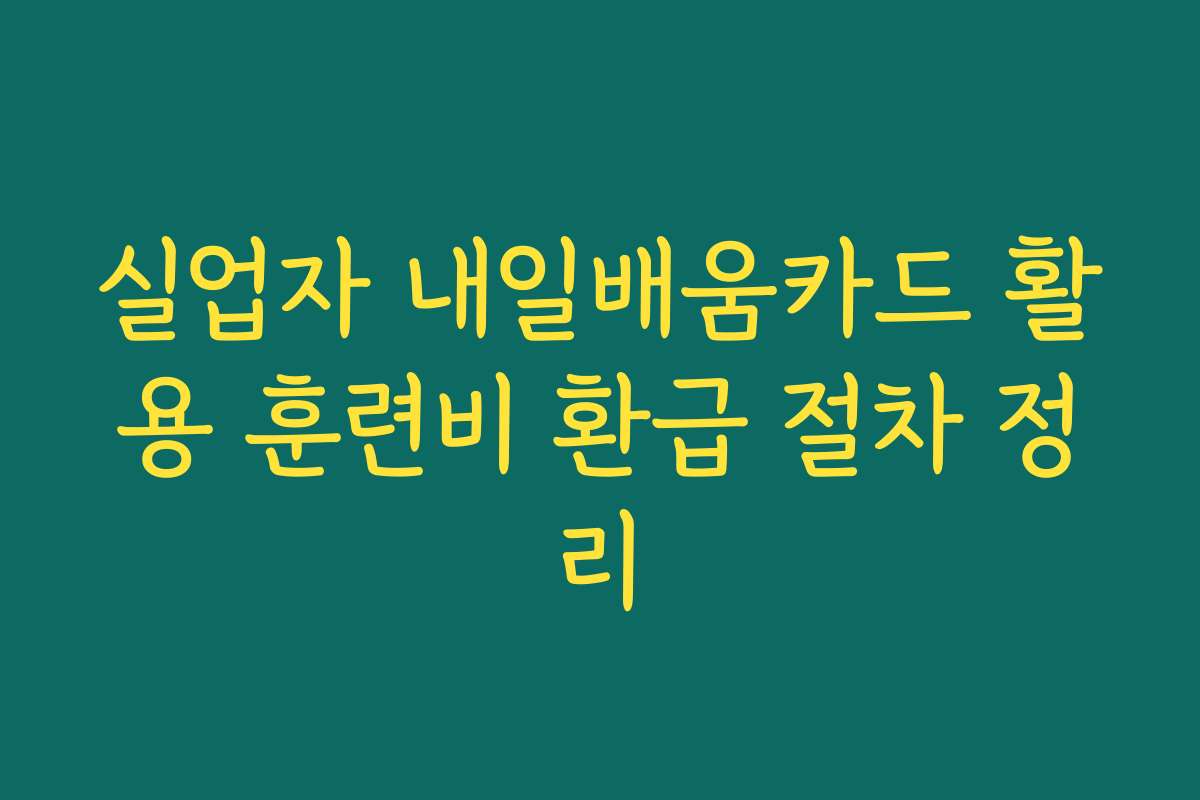 실업자 내일배움카드 활용 훈련비 환급 절차 정리
