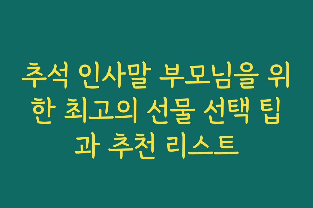 추석 인사말 부모님을 위한 최고의 선물 선택 팁과 추천 리스트