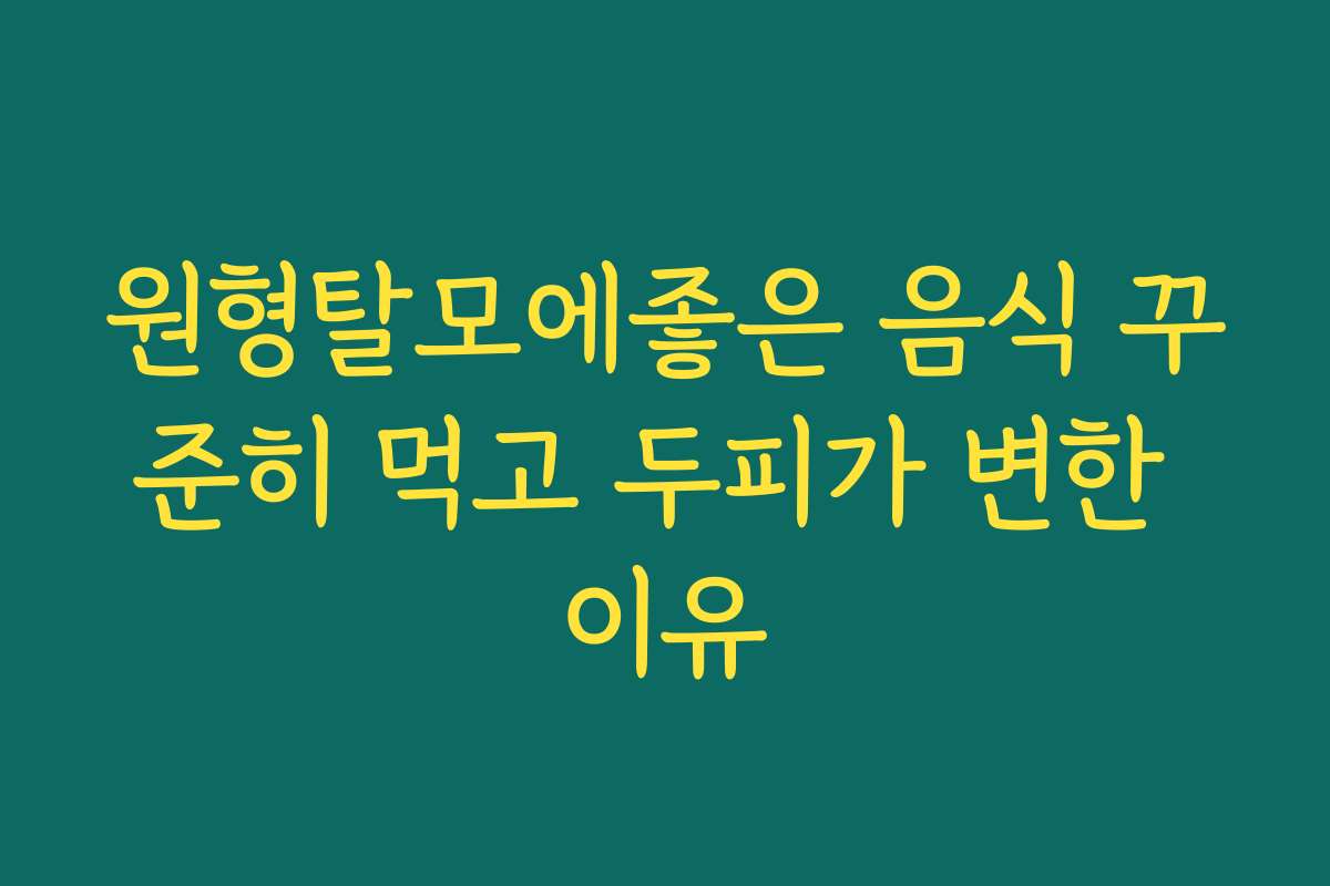 원형탈모에좋은 음식 꾸준히 먹고 두피가 변한 이유