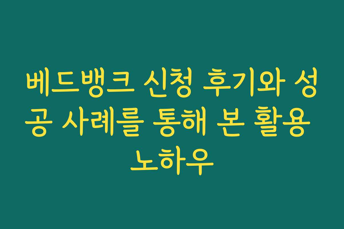 베드뱅크 신청 후기와 성공 사례를 통해 본 활용 노하우