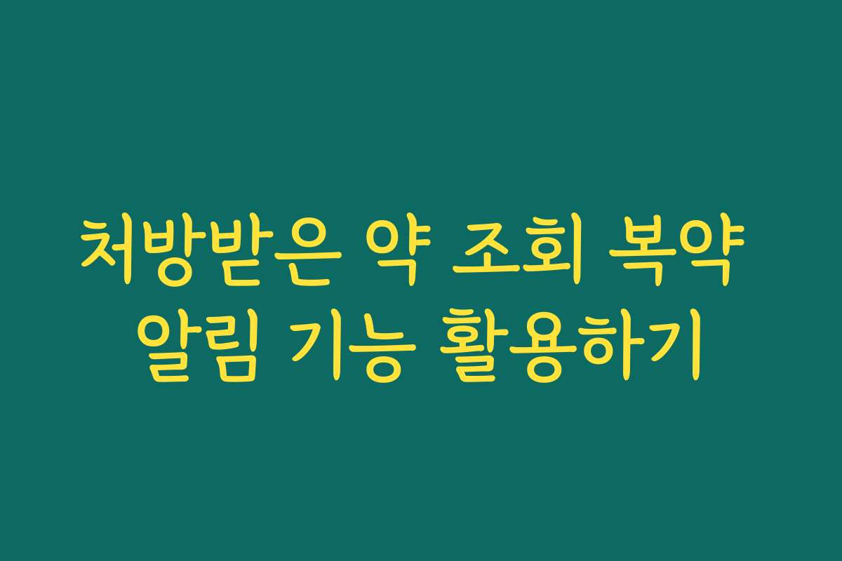 처방받은 약 조회 복약 알림 기능 활용하기 처방받은 약 조회 복약 알림 기능 활용하기