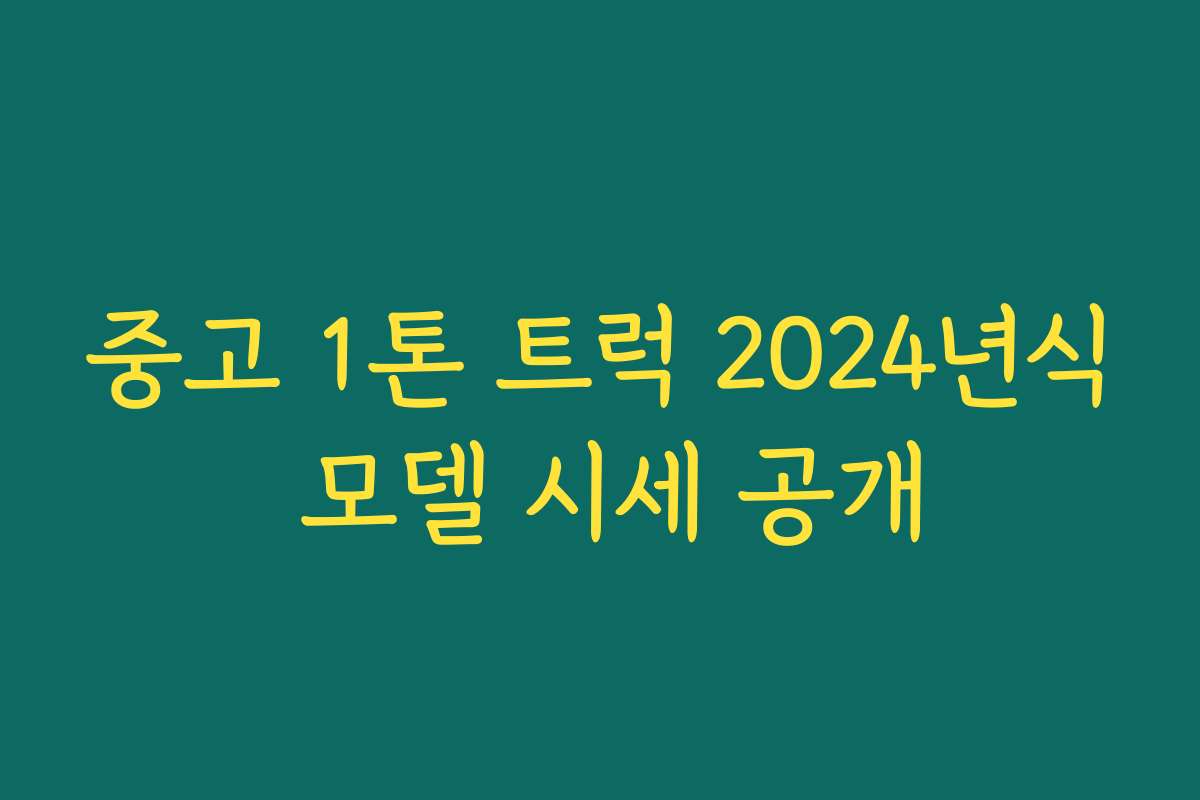 중고 1톤 트럭 2024년식 모델 시세 공개 중고 1톤 트럭 2024년식 모델 시세 공개