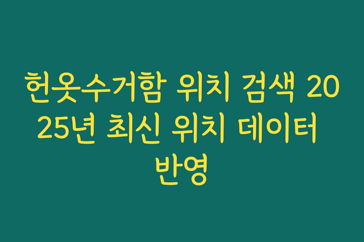 헌옷수거함 위치 검색 2025년 최신 위치 데이터 반영 헌옷수거함 위치 검색 2025년 최신 위치 데이터 반영