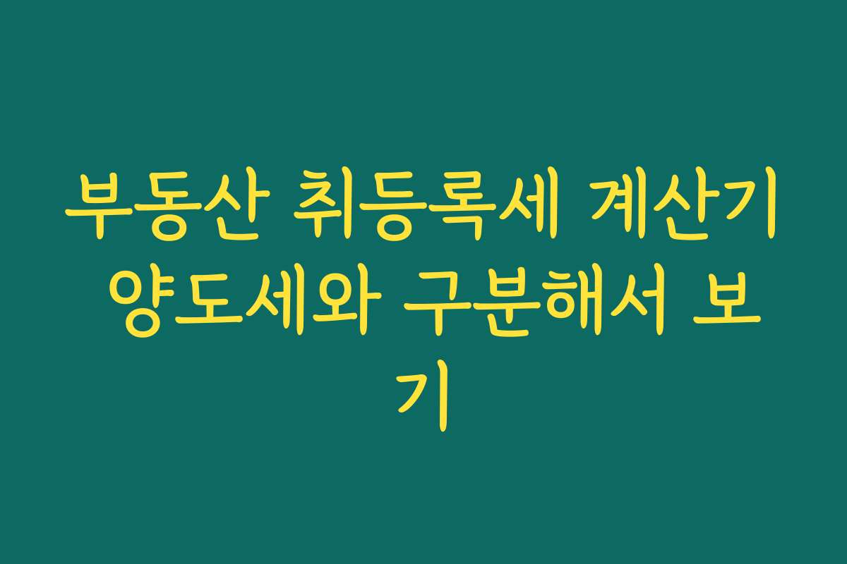 부동산 취등록세 계산기 양도세와 구분해서 보기