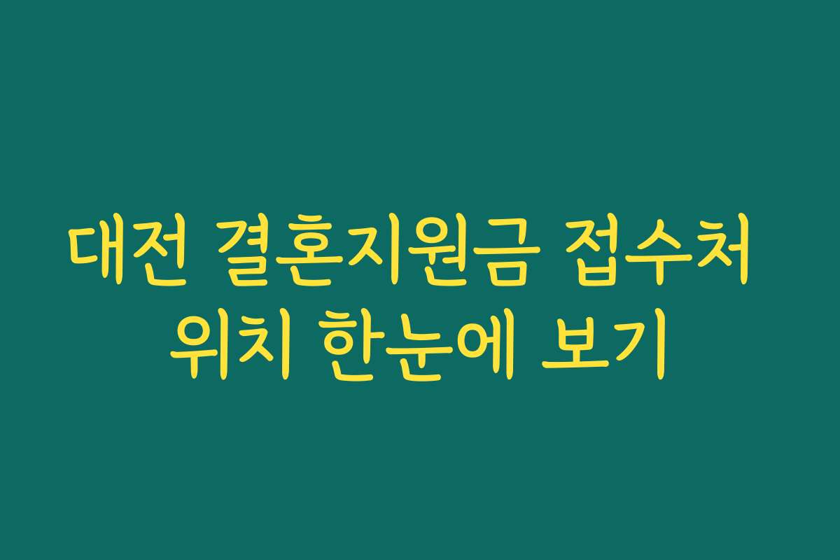 대전 결혼지원금 접수처 위치 한눈에 보기