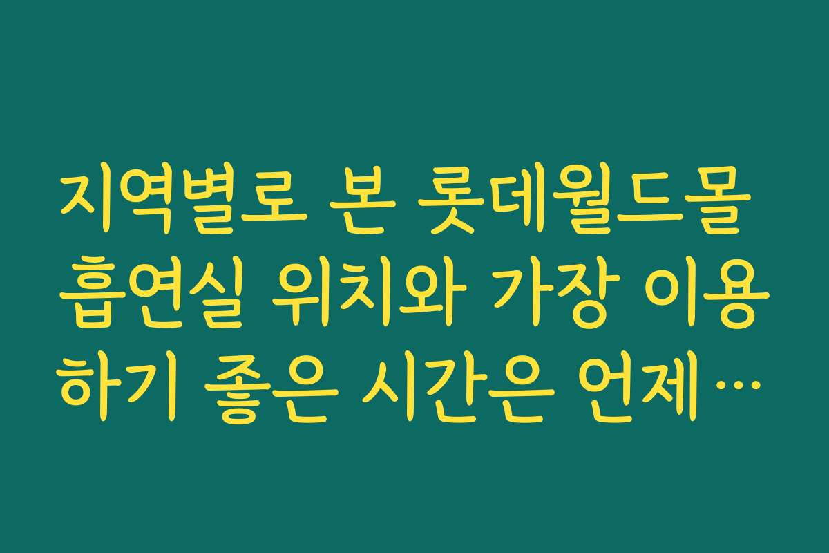 지역별로 본 롯데월드몰 흡연실 위치와 가장 이용하기 좋은 시간은 언제인가요