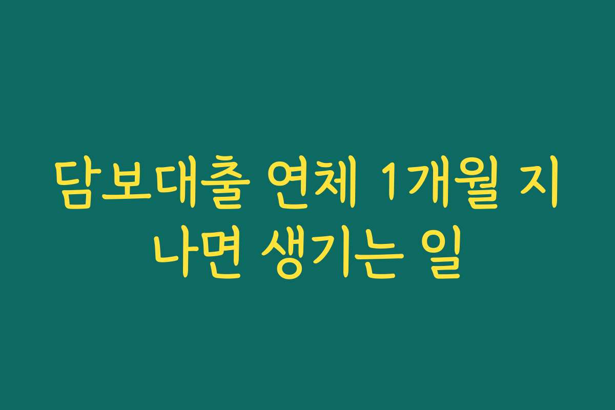 담보대출 연체 1개월 지나면 생기는 일