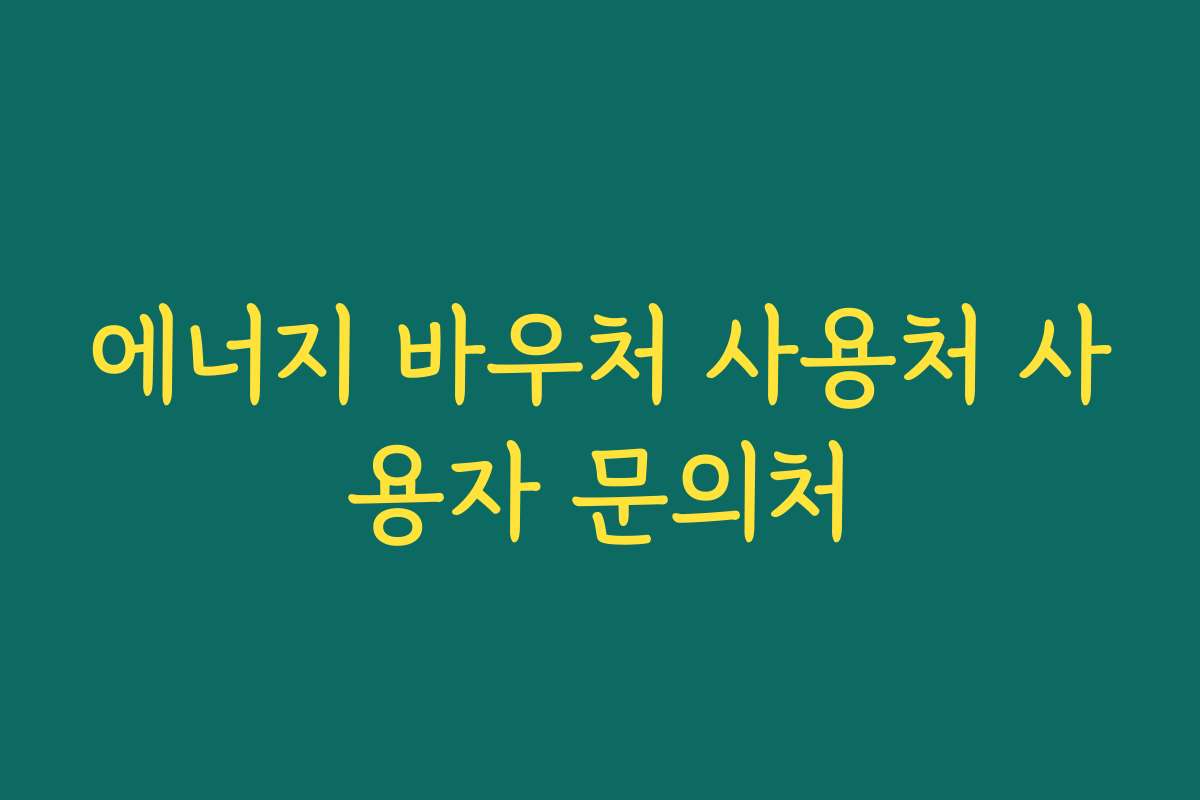 에너지 바우처 사용처 사용자 문의처 에너지 바우처 사용처 사용자 문의처