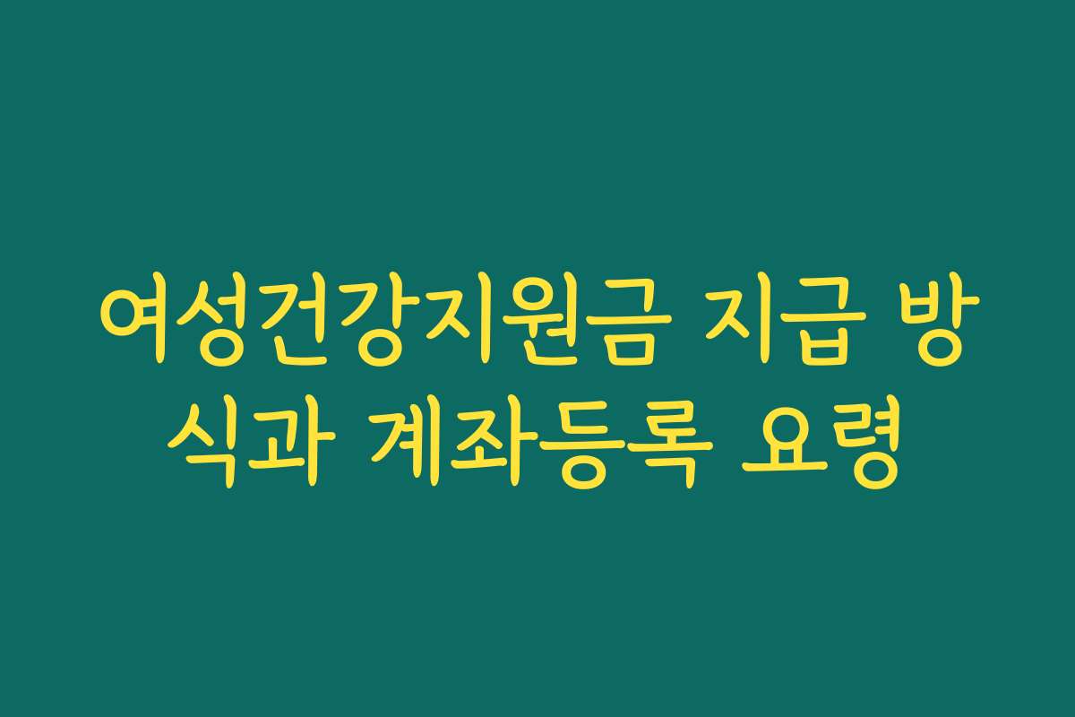여성건강지원금 지급 방식과 계좌등록 요령