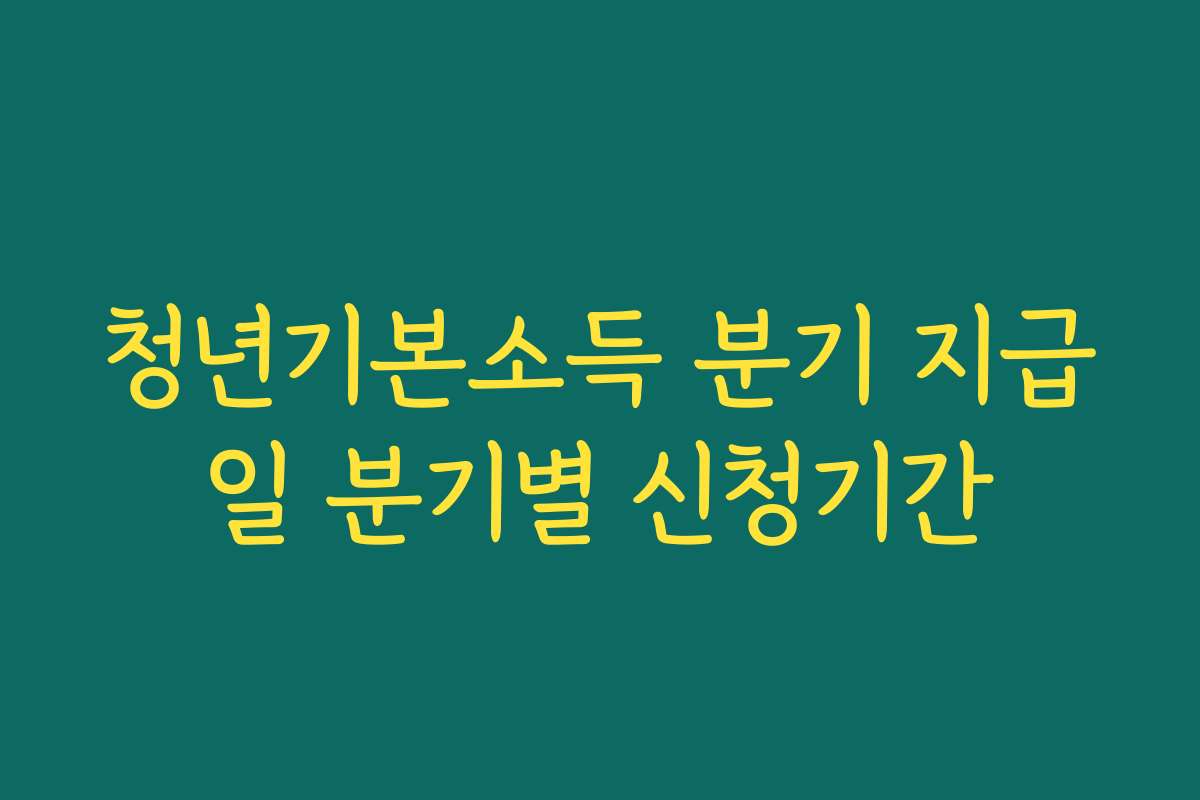 청년기본소득 분기 지급일 분기별 신청기간 청년기본소득 분기 지급일 분기별 신청기간