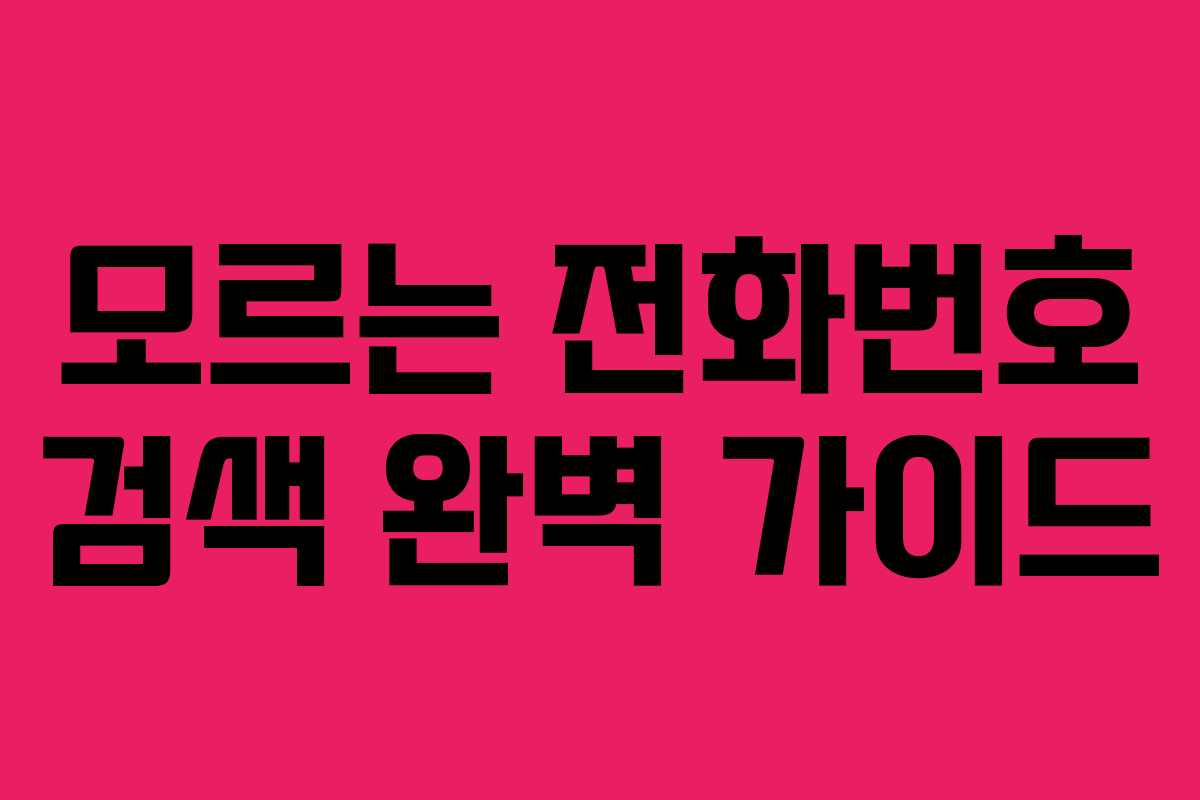 모르는 전화번호 검색 완벽 가이드