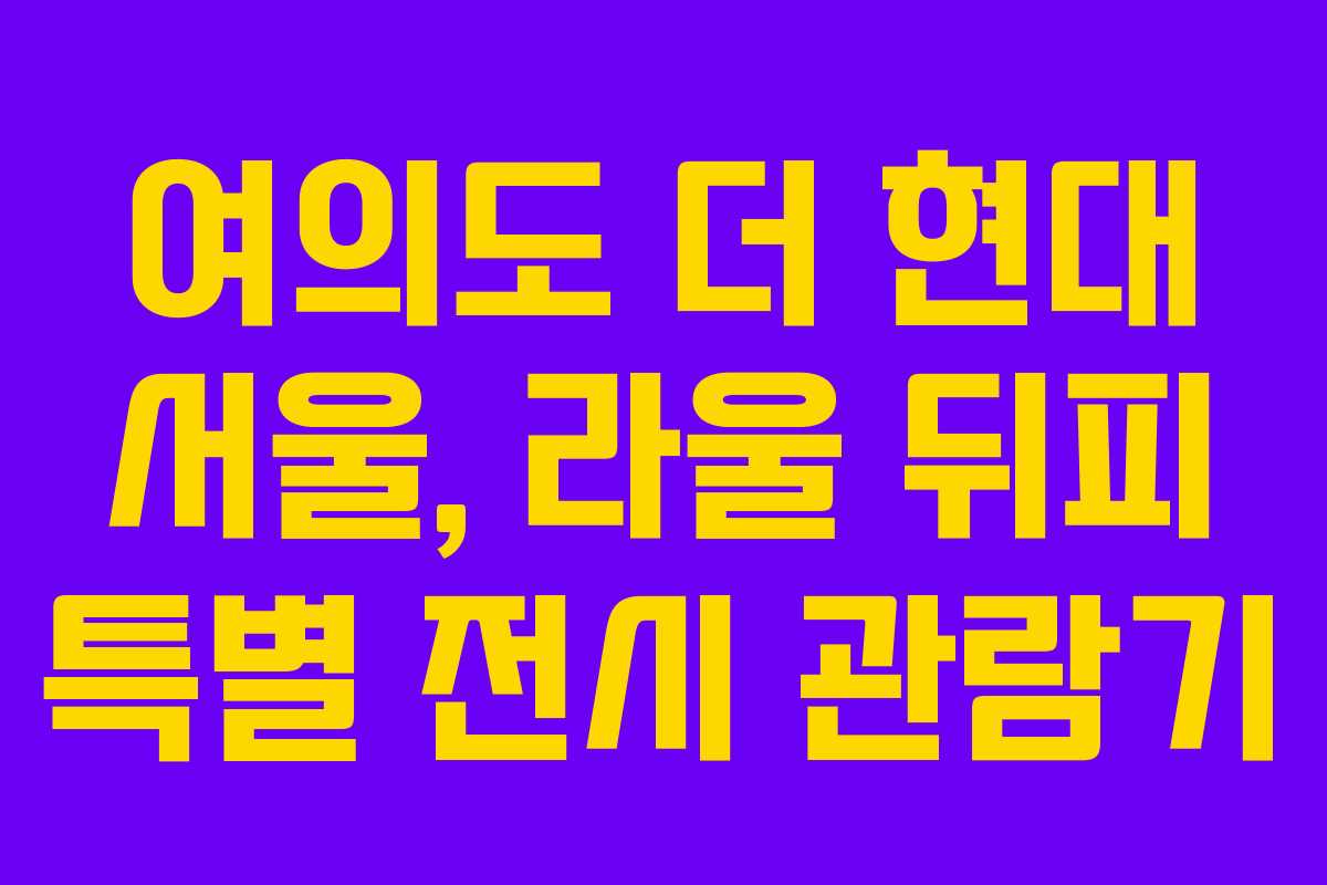 여의도 더 현대 서울, 라울 뒤피 특별 전시 관람기