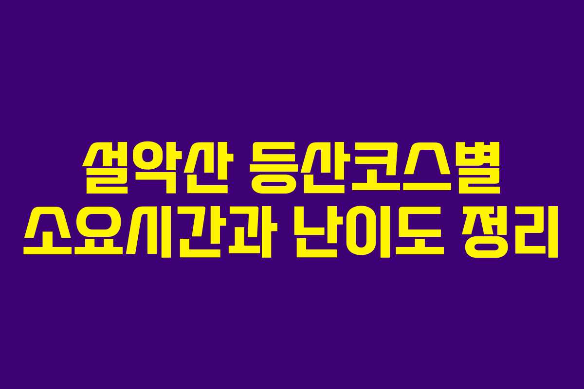 설악산 등산코스별 소요시간과 난이도 정리