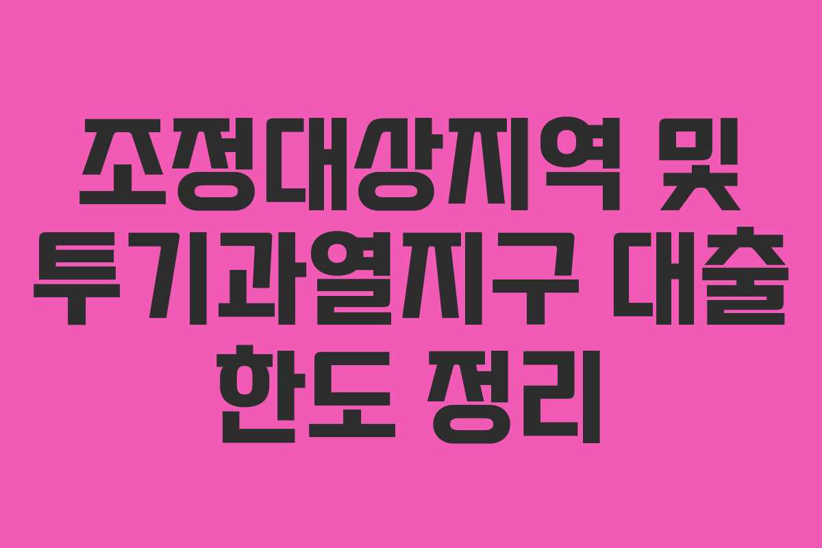 조정대상지역 및 투기과열지구 대출 한도 정리