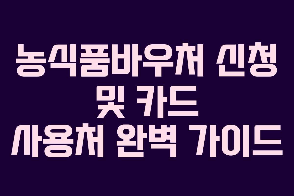 농식품바우처 신청 및 카드 사용처 완벽 가이드