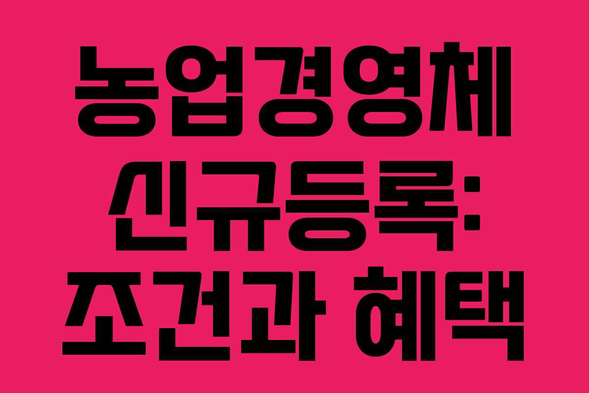 농업경영체 신규등록: 조건과 혜택