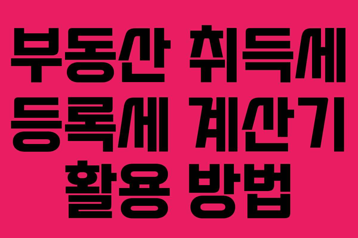 부동산 취득세 등록세 계산기 활용 방법