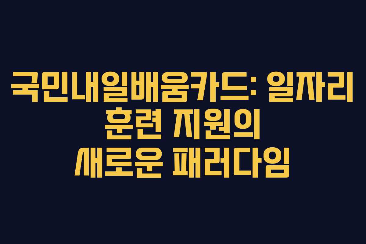 국민내일배움카드: 일자리 훈련 지원의 새로운 패러다임