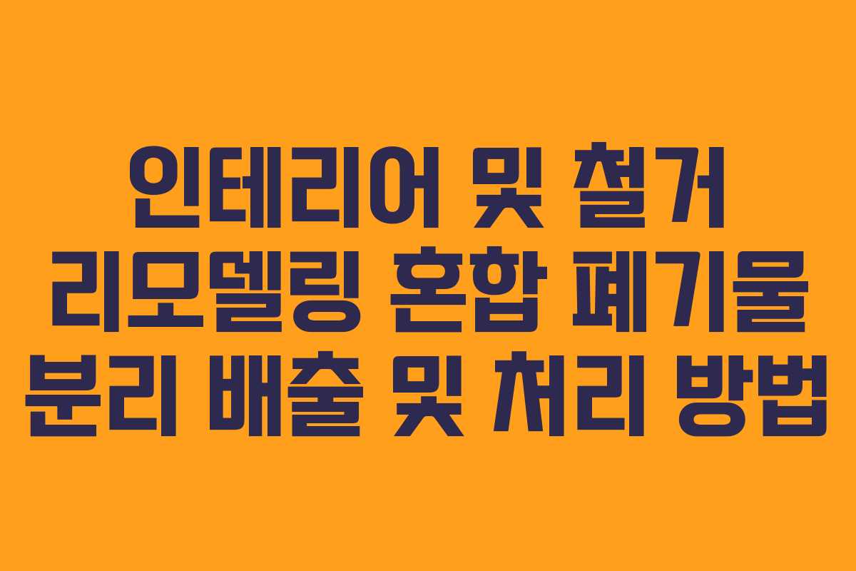 인테리어 및 철거 리모델링 혼합 폐기물 분리 배출 및 처리 방법