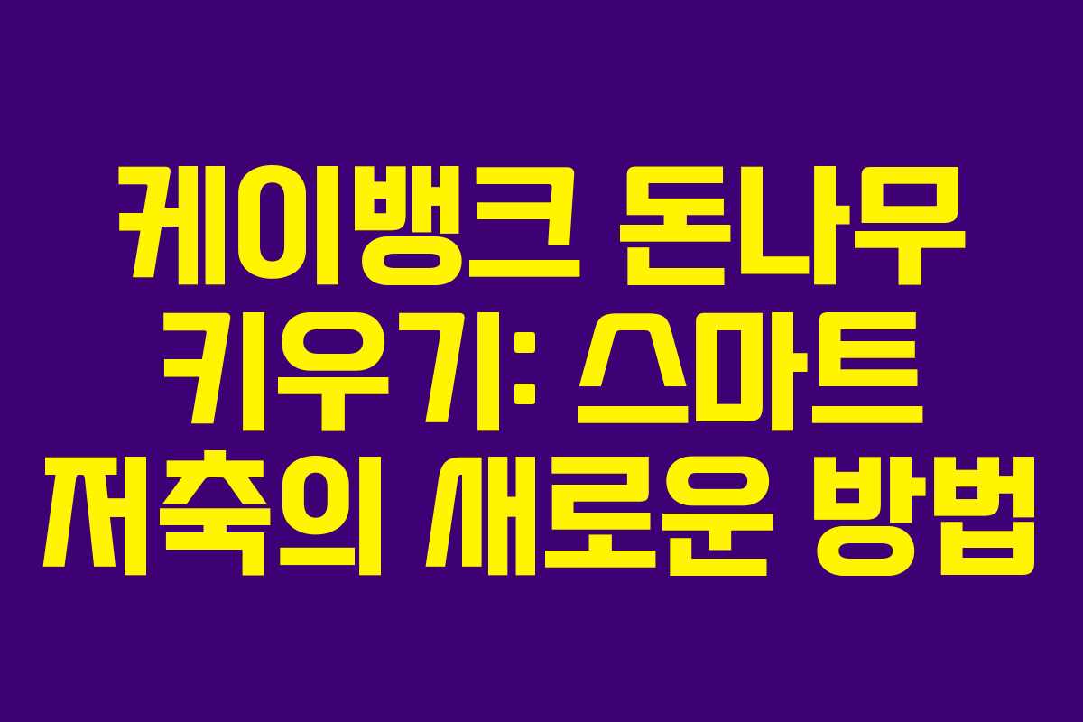 케이뱅크 돈나무 키우기: 스마트 저축의 새로운 방법