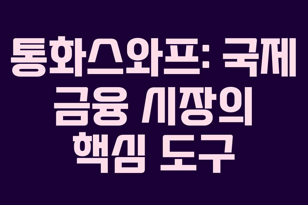 통화스와프: 국제 금융 시장의 핵심 도구