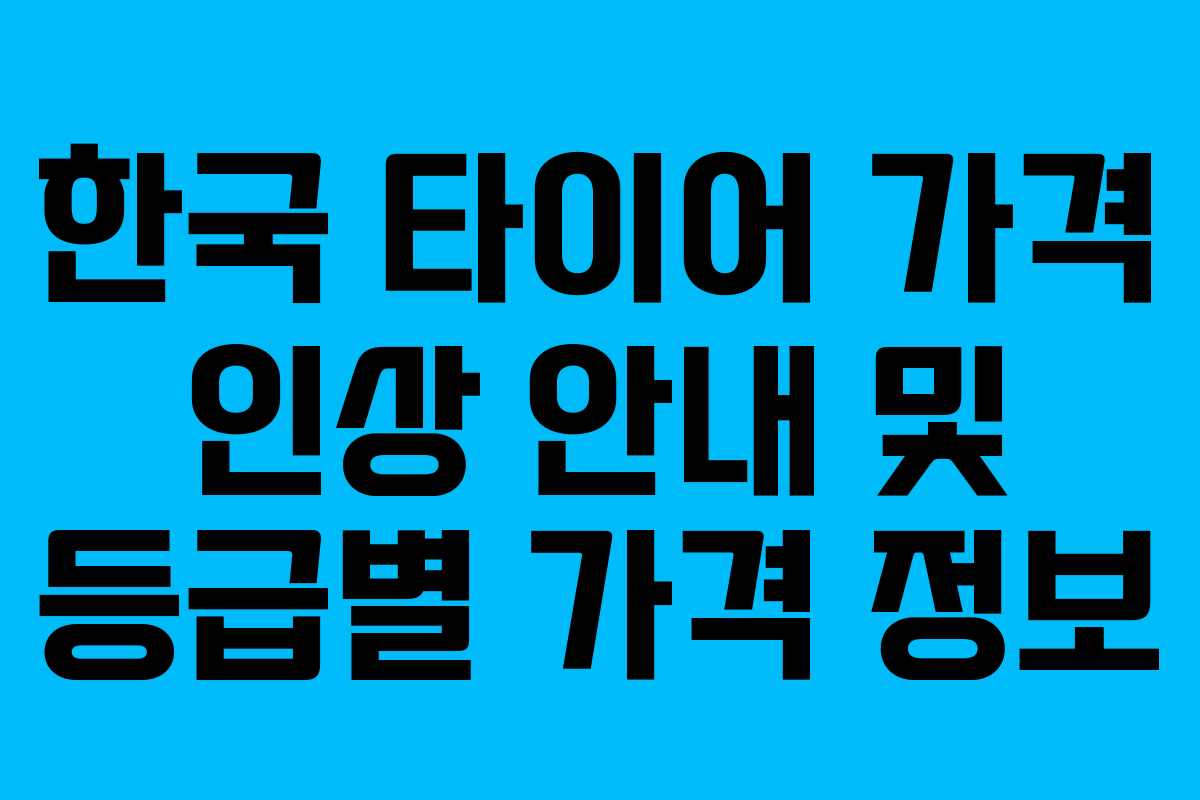 한국 타이어 가격 인상 안내 및 등급별 가격 정보