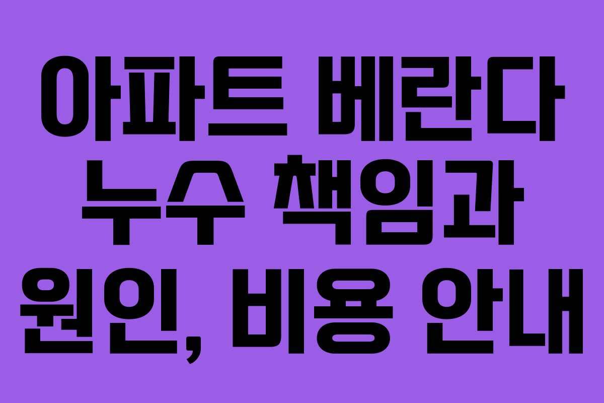 아파트 베란다 누수 책임과 원인, 비용 안내