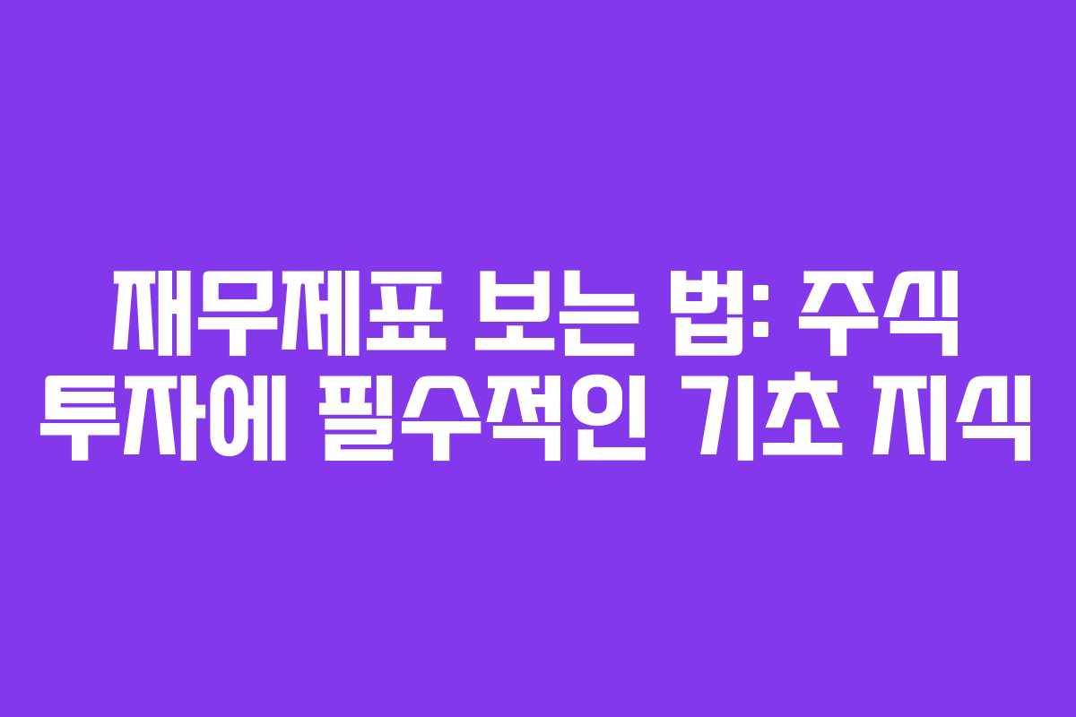 재무제표 보는 법: 주식 투자에 필수적인 기초 지식 재무제표 보는 법: 주식 투자에 필수적인 기초 지식