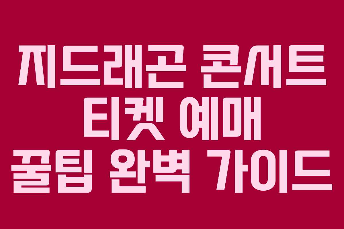 지드래곤 콘서트 티켓 예매 꿀팁 완벽 가이드 지드래곤 콘서트 티켓 예매 꿀팁 완벽 가이드