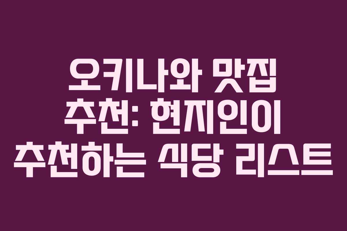 오키나와 맛집 추천: 현지인이 추천하는 식당 리스트 오키나와 맛집 추천: 현지인이 추천하는 식당 리스트