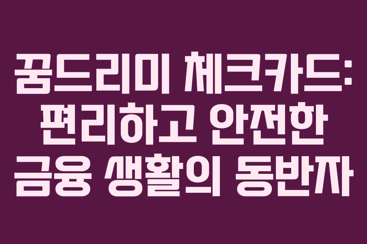 꿈드리미 체크카드: 편리하고 안전한 금융 생활의 동반자 꿈드리미 체크카드: 편리하고 안전한 금융 생활의 동반자