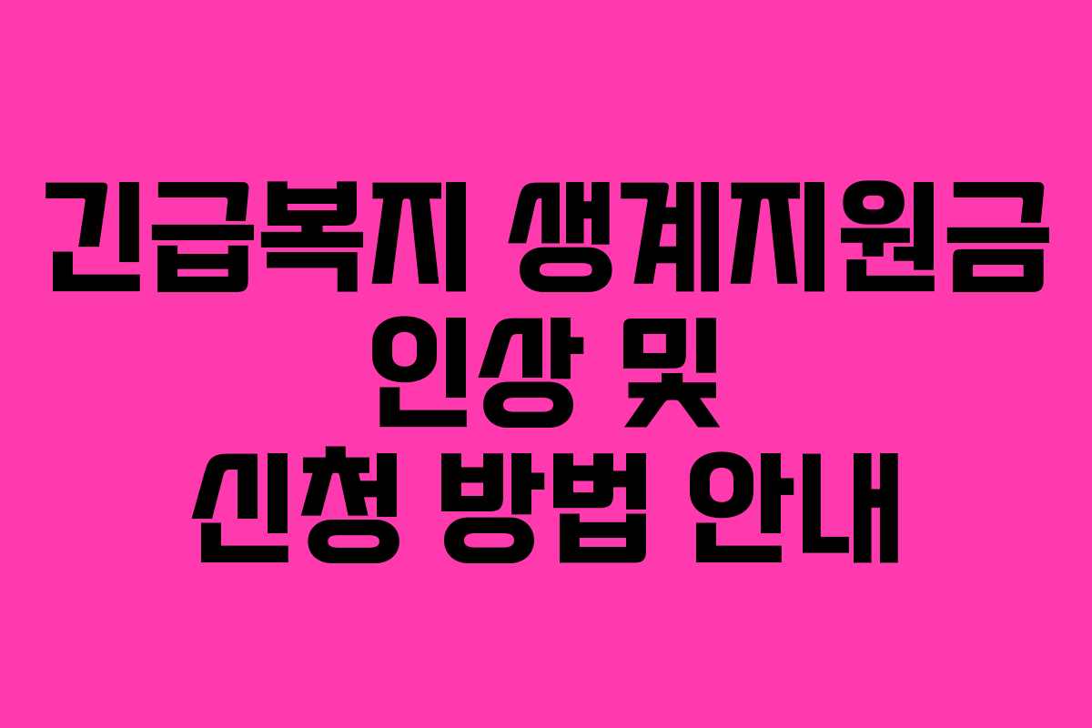 긴급복지 생계지원금 인상 및 신청 방법 안내 긴급복지 생계지원금 인상 및 신청 방법 안내