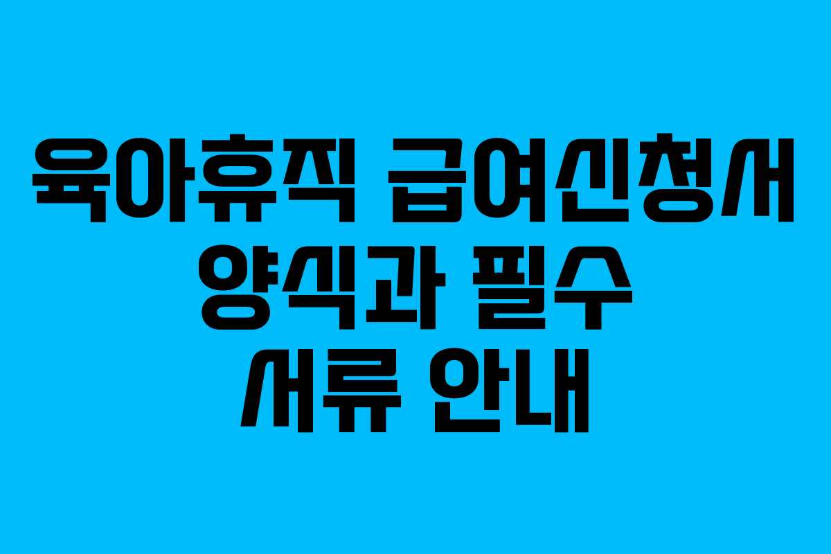 육아휴직 급여신청서 양식과 필수 서류 안내 육아휴직 급여신청서 양식과 필수 서류 안내