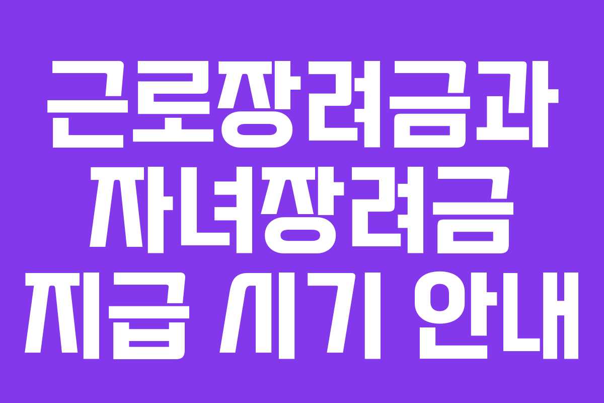 근로장려금과 자녀장려금 지급 시기 안내 근로장려금과 자녀장려금 지급 시기 안내