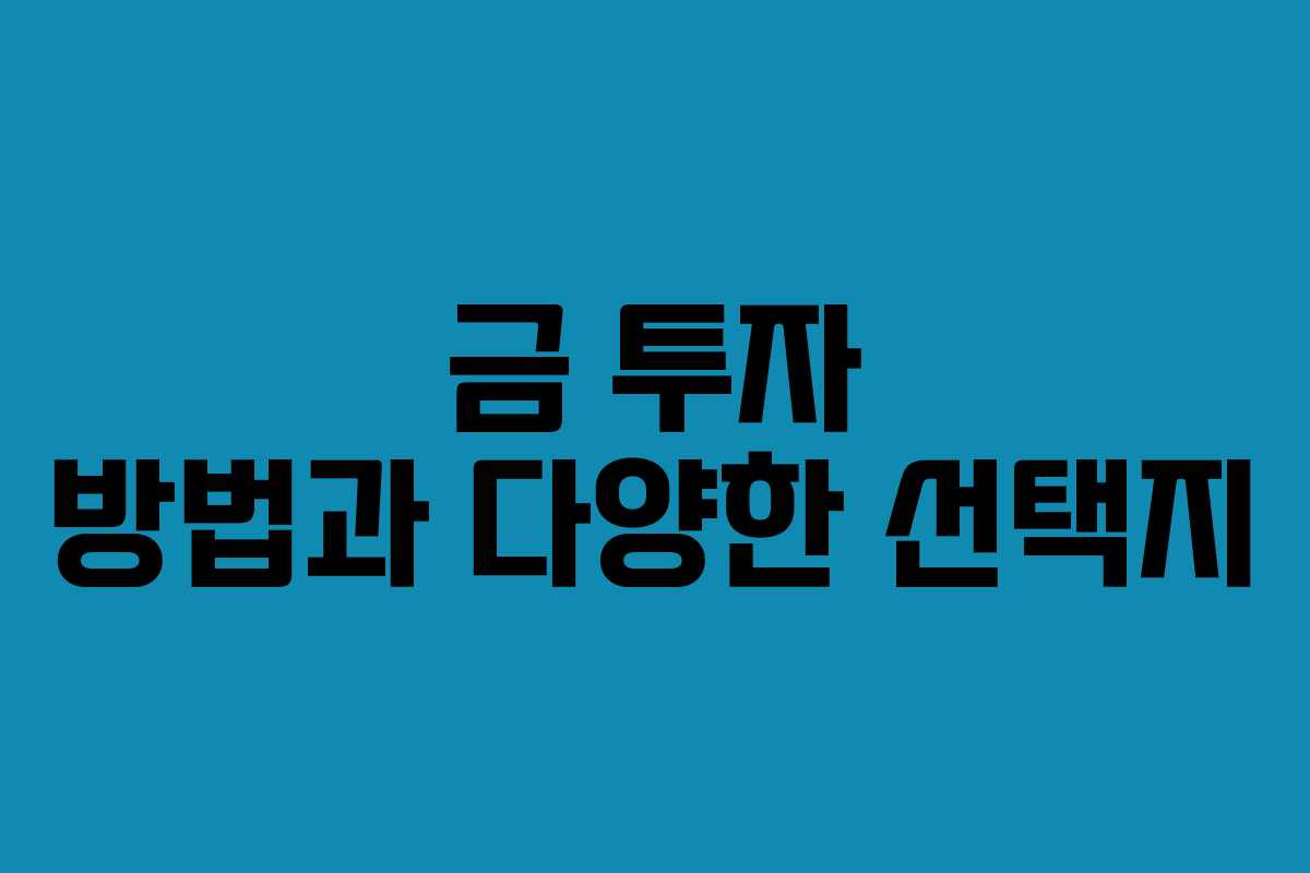 금 투자 방법과 다양한 선택지 금 투자 방법과 다양한 선택지