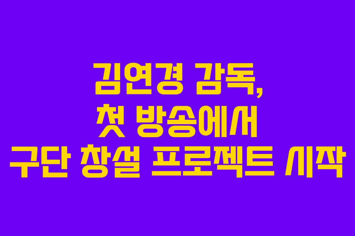 김연경 감독, 첫 방송에서 구단 창설 프로젝트 시작 김연경 감독, 첫 방송에서 구단 창설 프로젝트 시작