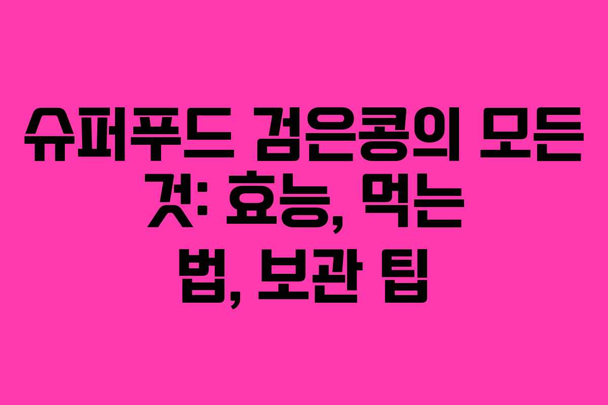 슈퍼푸드 검은콩의 모든 것: 효능, 먹는 법, 보관 팁 슈퍼푸드 검은콩의 모든 것: 효능, 먹는 법, 보관 팁