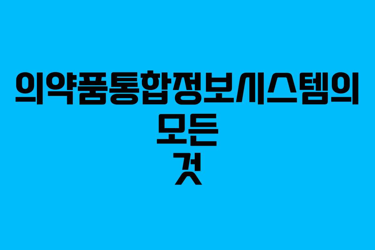 의약품통합정보시스템의 모든 것 의약품통합정보시스템의 모든 것