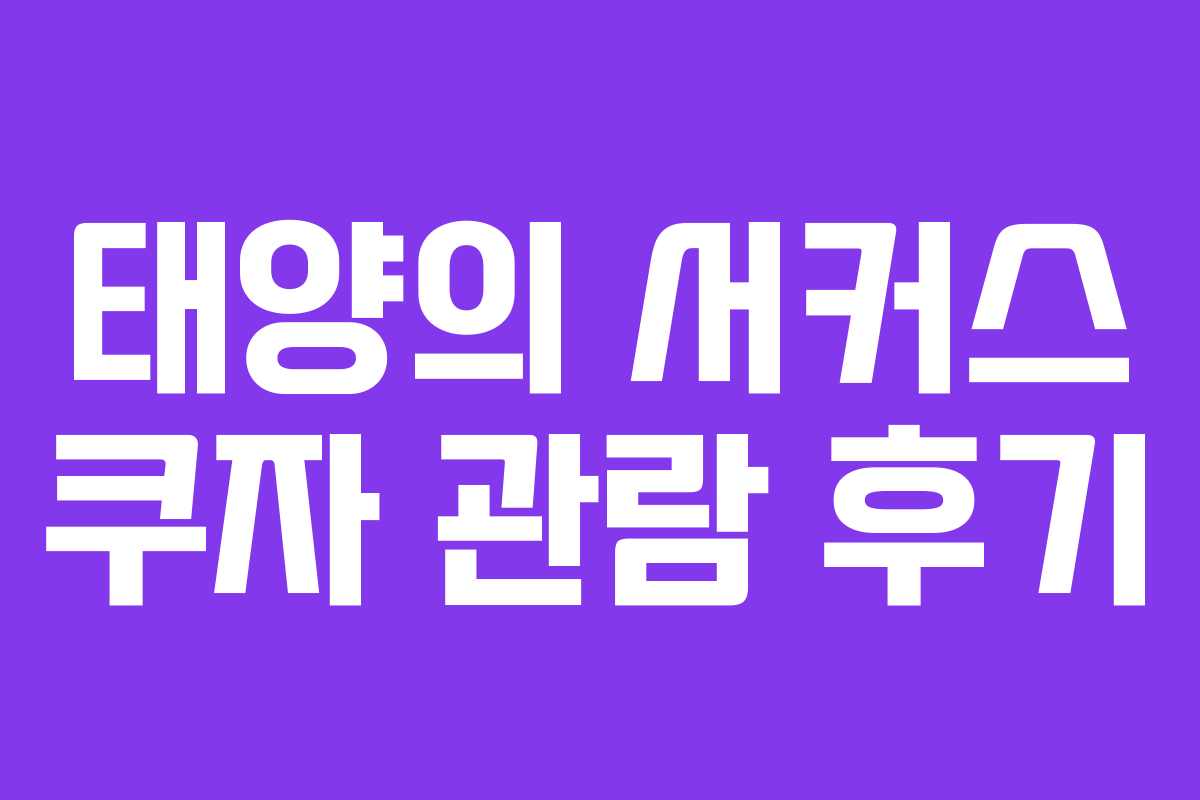태양의 서커스 쿠자 관람 후기 태양의 서커스 쿠자 관람 후기