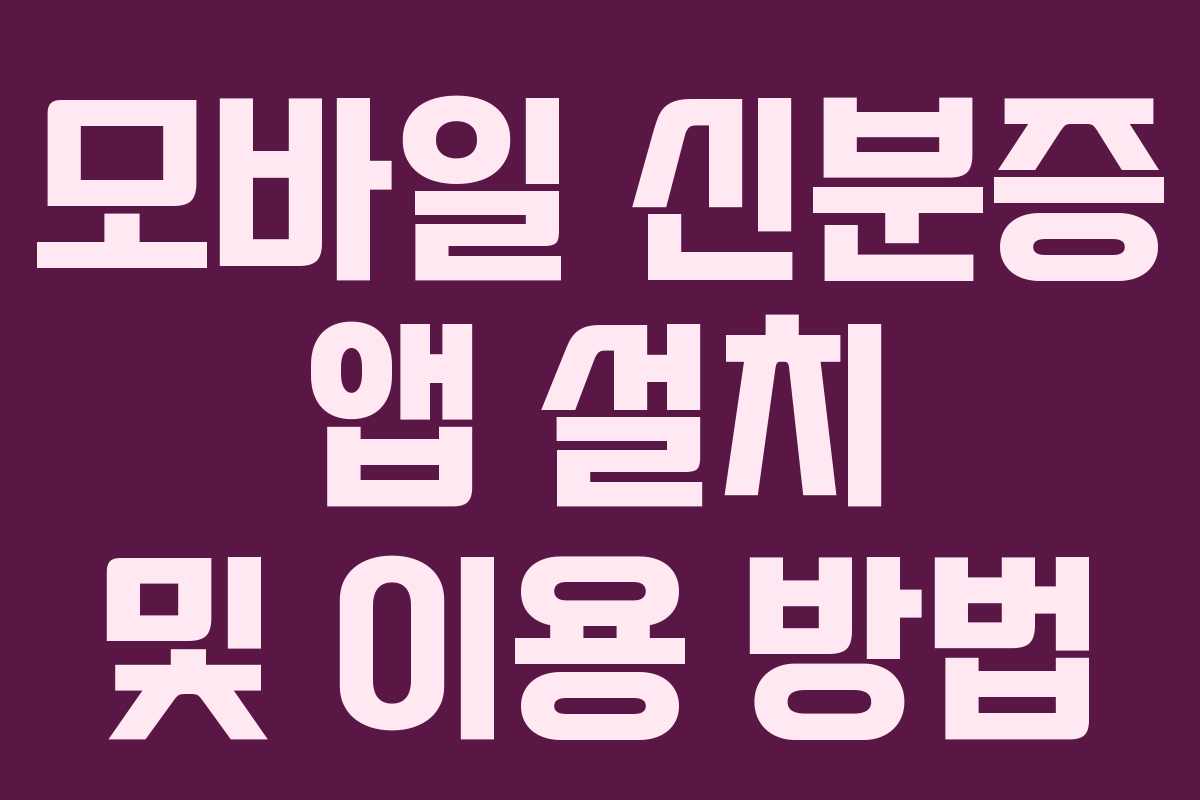 모바일 신분증 앱 설치 및 이용 방법 모바일 신분증 앱 설치 및 이용 방법