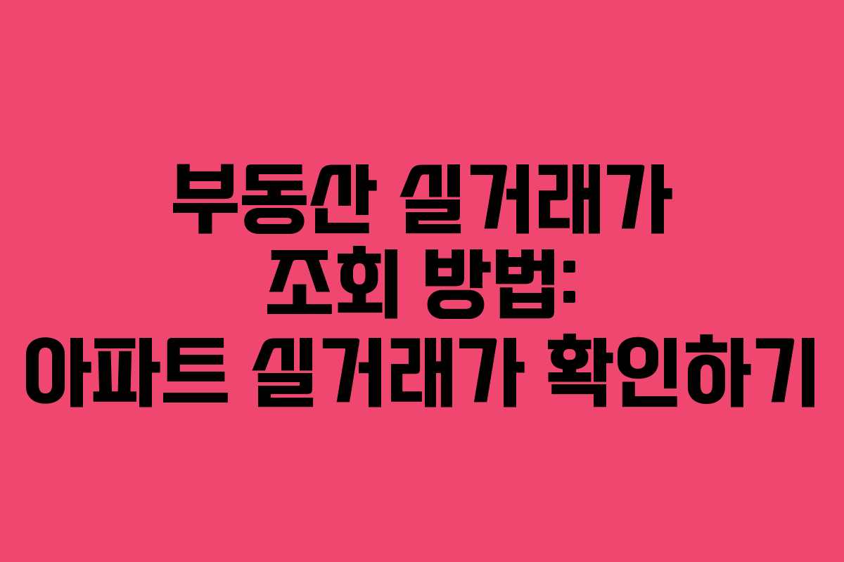 부동산 실거래가 조회 방법: 아파트 실거래가 확인하기 부동산 실거래가 조회 방법: 아파트 실거래가 확인하기