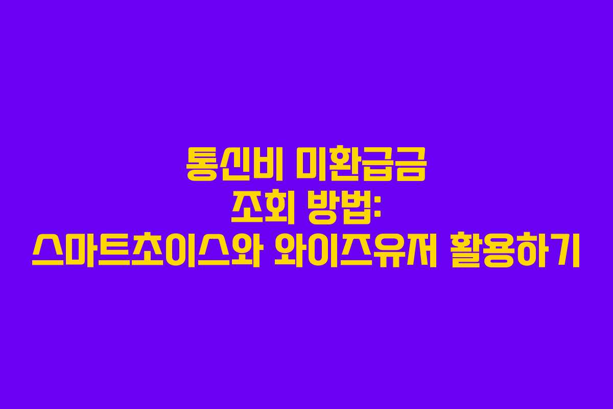 통신비 미환급금 조회 방법: 스마트초이스와 와이즈유저 활용하기
