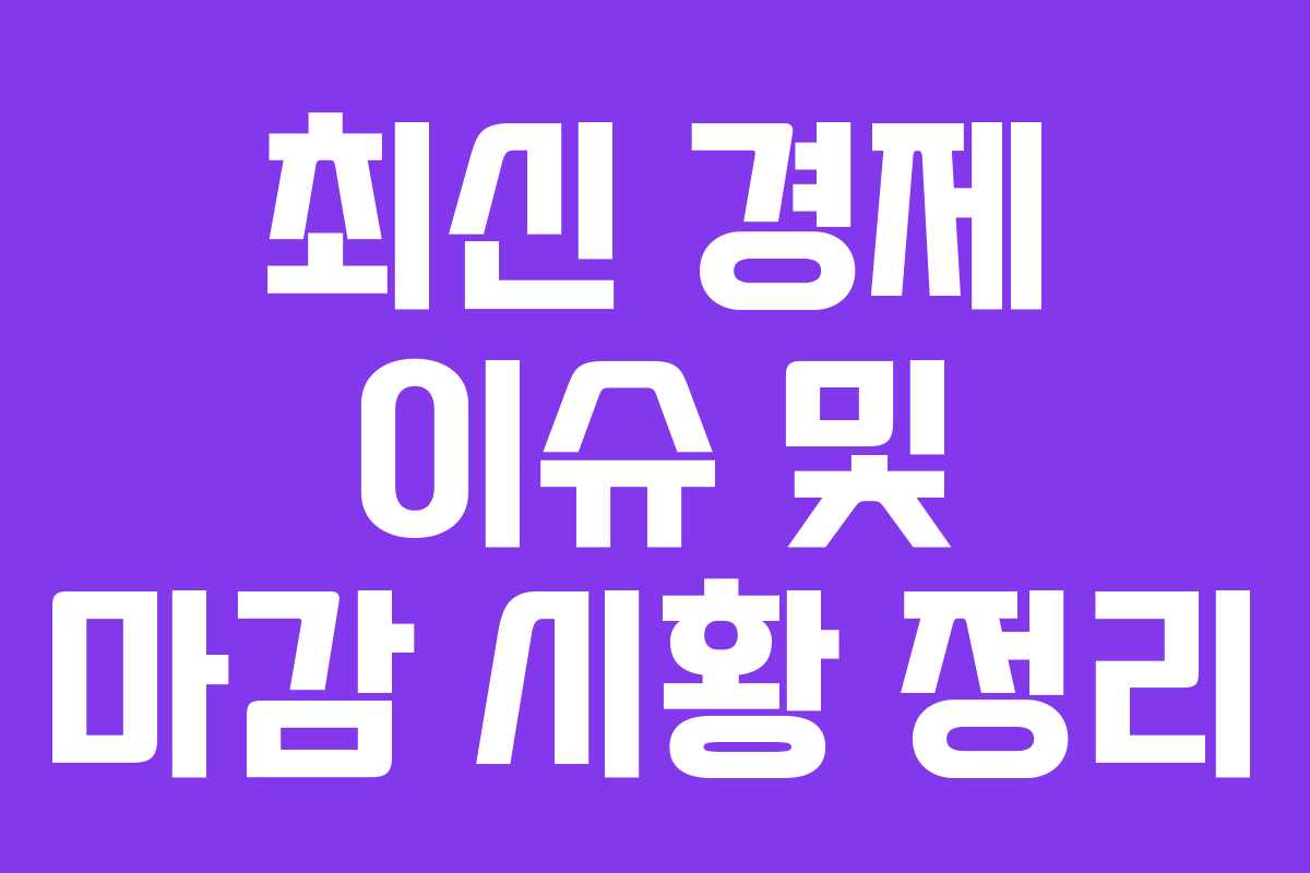 최신 경제 이슈 및 마감 시황 정리