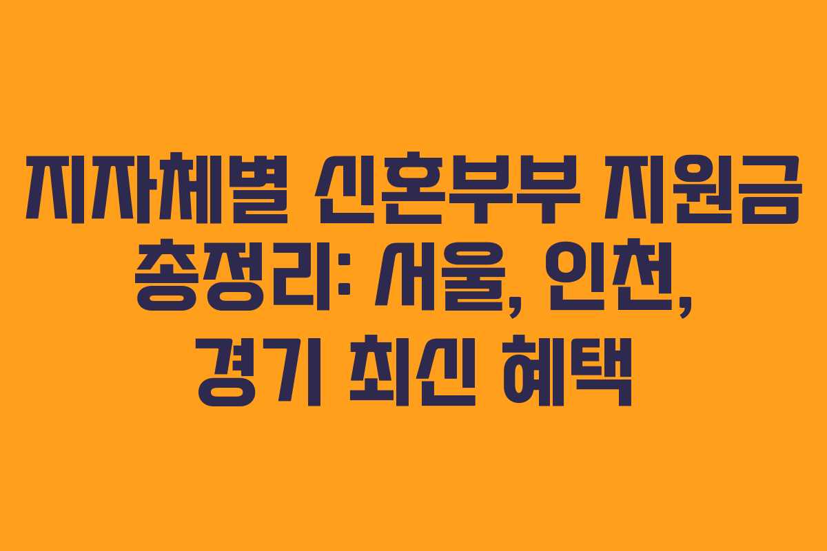 지자체별 신혼부부 지원금 총정리: 서울, 인천, 경기 최신 혜택