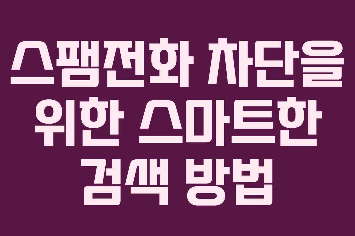 스팸전화 차단을 위한 스마트한 검색 방법