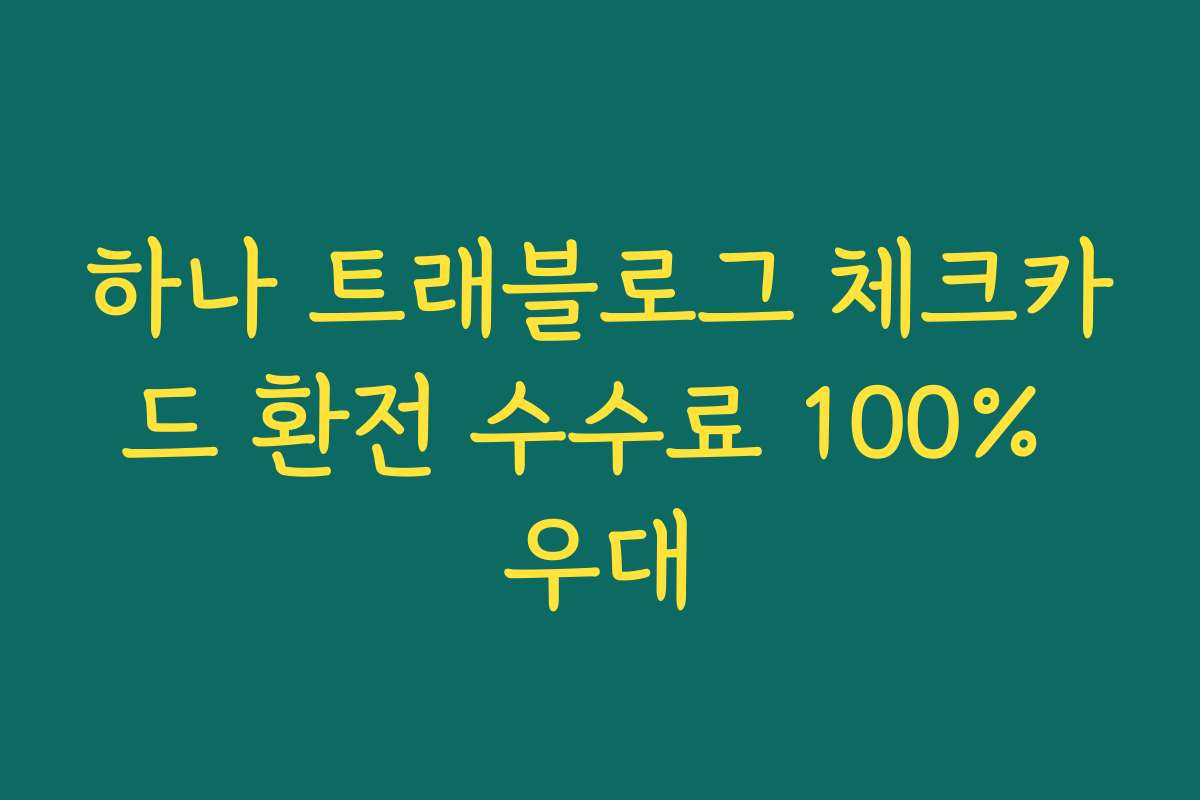 하나 트래블로그 체크카드 환전 수수료 100% 우대