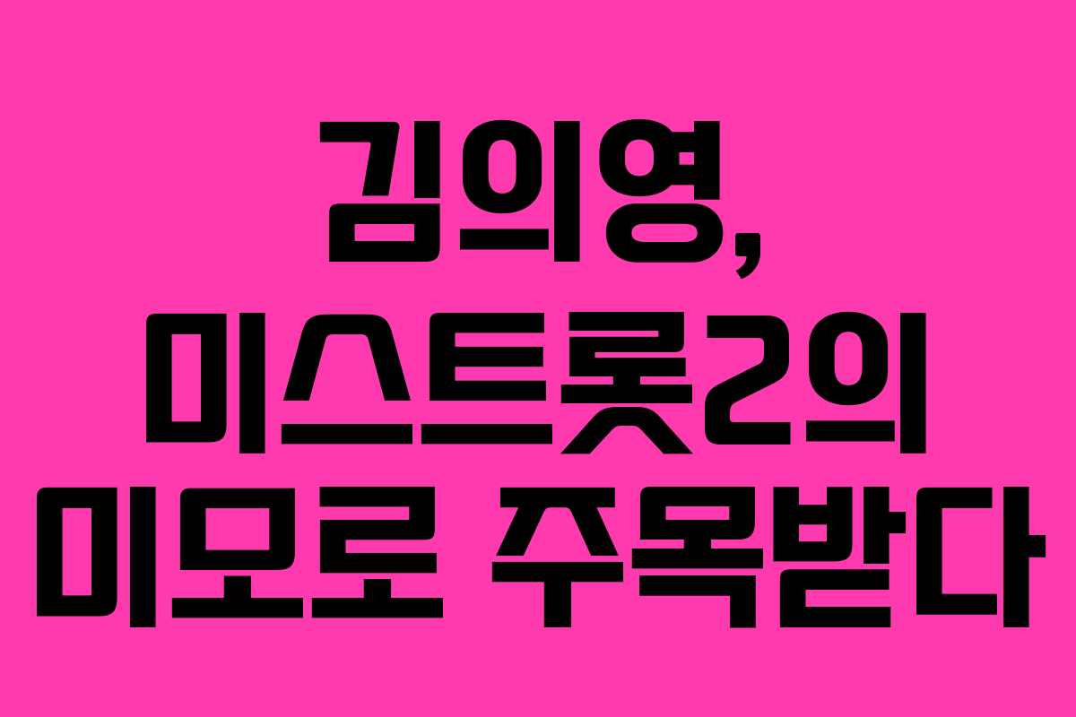 김의영, 미스트롯2의 미모로 주목받다