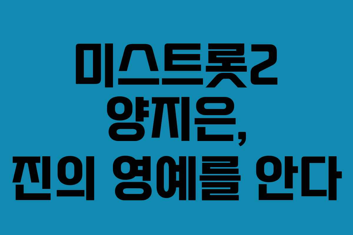 미스트롯2 양지은, 진의 영예를 안다