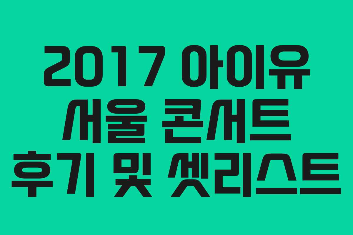 2017 아이유 서울 콘서트 후기 및 셋리스트